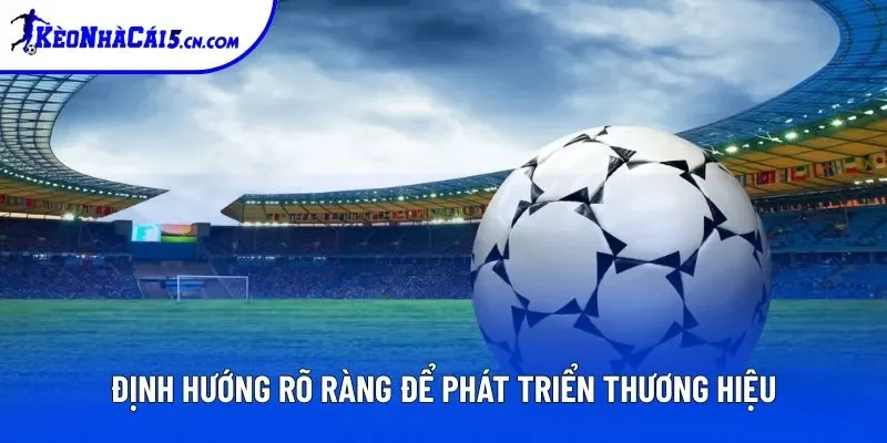 Định hướng rõ ràng để phát triển thương hiệu Kèo Nhà Cái Định hướng rõ ràng để phát triển thương hiệu Kèo Nhà Cái